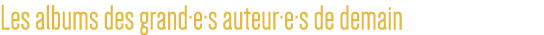 Les albums des grand e s auteur e s de demain