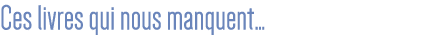 Ces livres qui nous manquent 