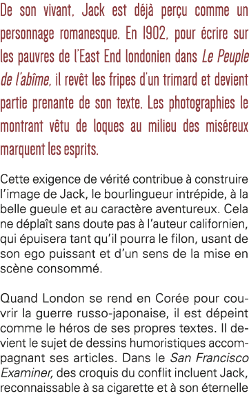 De son vivant, Jack est déjà perçu comme un personnage romanesque  En 1902, pour écrire sur les pauvres de l East End   