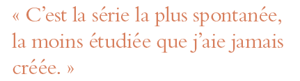   C est la série la plus spontanée, la moins étudiée que j aie jamais créée   