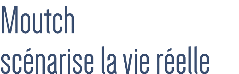 Moutch scénarise la vie réelle