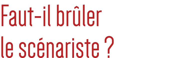 Faut-il brûler le scénariste  