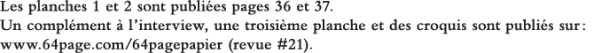 Les planches 1 et 2 sont publiées pages 36 et 37  Un complément à l interview, une troisième planche et des croquis s   