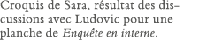 Croquis de Sara, résultat des discussions avec Ludovic pour une planche de Enquête en interne 