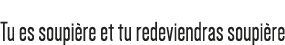Tu es soupière et tu redeviendras soupière 