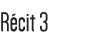 Récit 3