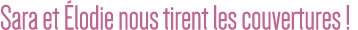 Sara et Élodie nous tirent les couvertures  